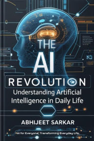 Title: The AI Revolution: Understanding Artificial Intelligence in Daily Life, Author: ABHIJEET SARKAR