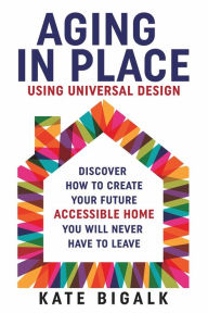 Title: Aging In Place: Using Universal Design, Author: Kate Bigalk