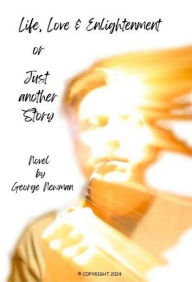 Title: Life, Love and Enlightenment or Just Another Story, Author: George Newman