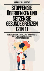 Title: Stoppen Sie Überdenken und setzen Sie gesunde Grenzen (2 in 1): Heilen Sie Ihren ängstlichen Bindungsstil und entwickeln Sie achtsame Liebesgewohnheiten, Author: Natalie M. Brooks