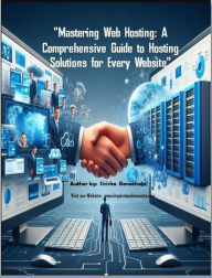 Title: Mastering Web Hosting: A Comprehensive Guide to Hosting Solutions for Every Website (1, #1), Author: Anusha