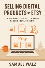 Title: How To Sell Digital Products On Etsy: The Ultimate Guide To Passive Income, Author: Samuel Walz