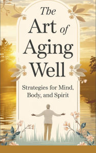 Title: The Art of Aging Well: (Self-help, #6), Author: Timothy Scott Phillips