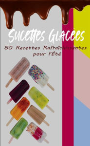 Title: Sucettes Glacées : 50 Recettes Rafraîchissantes pour l'Été, Author: Atelier Gourmand
