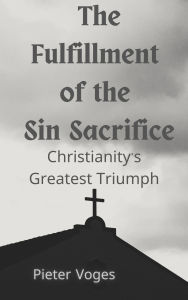 Title: The Fulfillment of the Sin Sacrifice (Original Christianity, #9), Author: Pieter Voges