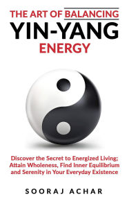Title: The art of Balancing Yin Yang Energy (Energize Your Mind, Body & Soul, #1), Author: Sooraj Achar