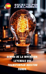 Title: Genios de la Invención: Las Leyendas que Transforman Nuestro Mundo., Author: Julio Alberto Martinez Lagrene