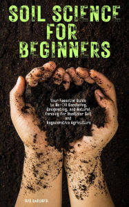 Title: Soil Science for Beginners:Your Essential Guide to No-Till Gardening, Composting, and Natural Farming for Healthier Soil and Regenerative Agriculture, Author: Iris Gardner