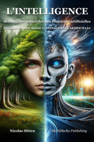 Title: L'intelligence, des origines naturelles aux frontières artificielles - Intelligence humaine vs. Intelligence artificielle, Author: Nicolae Sfetcu