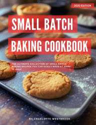 Title: Small Batch Baking Cookbook: The Ultimate Collection of Small Batch Baking Recipes You Can Easily Make at Home in 2025! (The Top Baking Recipes for 2025!), Author: Charlotte Westbrook