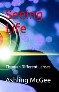 Title: Seeing Life - Through Different Lenses, Author: Ashling McGee
