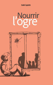 Title: Nourrir l'ogre, Author: Isabel Lapointe