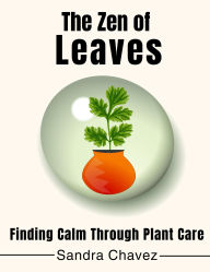 Title: The Zen of Leaves Finding Calm Through Plant Care, Author: Sandra Chavez