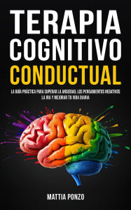 Title: Terapia Cognitivo-Conductual: La guía práctica para superar la ansiedad, los pensamientos negativos, la ira y mejorar tu vida diaria, Author: Mattia Ponzo