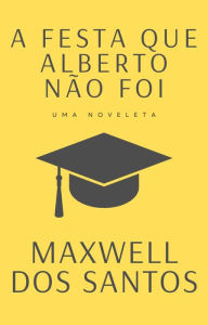Title: A festa que Alberto não teve, Author: Maxwell dos Santos