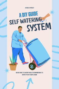 Title: A DIY Guide Self Watering, Author: Joshua Atchley