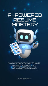 Title: AI-Powered Resume Mastery: Complete Guide on How to Write a Winning Resume with AI (Without Getting Caught!), Author: Timo Sprenger