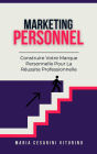 Marketing Personnel: Construire Votre Marque Personnelle Pour La Réussite Professionnelle (Marketing 360°: Le Pouvoir du Marketing Moderne)