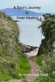 Title: A Soul's Journey to Inner Healing, Author: Anam Cara Faidh