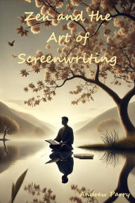 Title: Zen and the Art of Screenwriting, Author: Andrew Parry