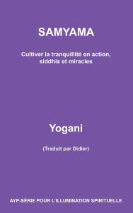 Title: Samyama - Cultiver la tranquillité en action, siddhis et miracles (AYP - SÉRIE POUR L'ILLUMINATION SPIRITUELLE, #5), Author: Yogani