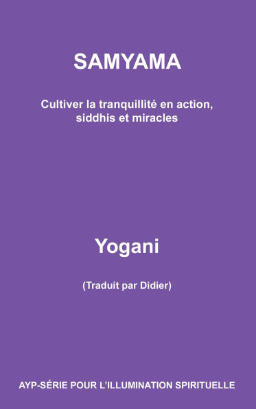 Samyama - Cultiver la tranquillité en action, siddhis et miracles (AYP - SÉRIE POUR L'ILLUMINATION SPIRITUELLE, #5)