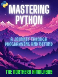 Title: Mastering Python: A Journey Through Programming and Beyond, Author: THE NORTHERN HIMALAYAS