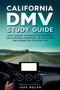 Title: California DMV Study Guide Your Ultimate Handbook for Mastering the California Department of Motor Test and Passing on Your First Try, Author: Jake Nolan