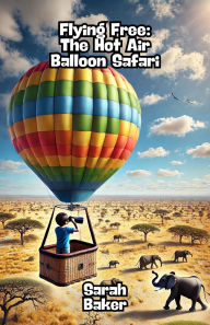 Title: Flying Free: The Hot Air Balloon Safari, Author: Sarah Baker