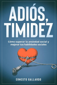 Title: Adiós, timidez: Cómo superar la ansiedad social y mejorar tus habilidades sociales, Author: Ernesto Gallardo