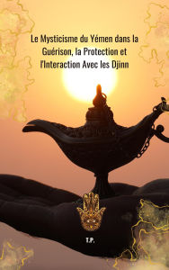 Title: Le Mysticisme du Yémen dans la Guérison, la Protection et l'Interaction Avec les Djinn, Author: T P