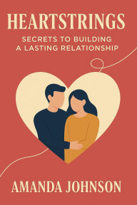 Title: HEARTSTRINGS: Secrets to Building a Lasting Relationship, Author: Amanda  Johnson