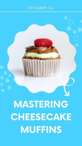 Title: Mastering Cheesecake Muffins, Author: Gilbert C.A