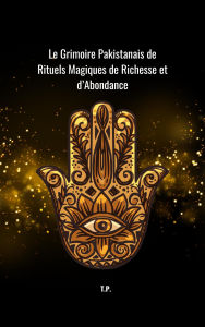 Title: Le Grimoire Pakistanais de Rituels Magiques de Richesse et d'Abondance, Author: T P