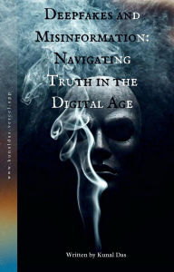 Title: Deepfakes and Misinformation: Navigating Truth in the Digital Age, Author: Kunal Das