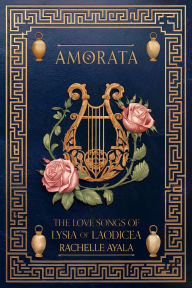 Title: AMORATA: The Love Songs of LYSIA of LAODICEA, Author: Rachelle Ayala