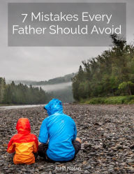 Title: 7 Mistakes Every Father Should Avoid, Author: John Nolan