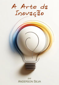 Title: A Arte da Inovação, Author: Anderson Silva