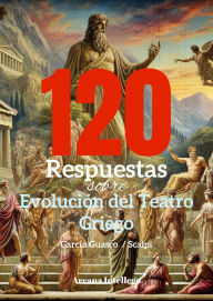 Title: 120 Respuestas sobre Evolución del Teatro Griego, Author: Enrique García Guasco