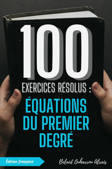 100 Exercices Résolus : Équations du Premier Degré (100 Exercices Résolus - Série de Pratique Mathématique, #5)