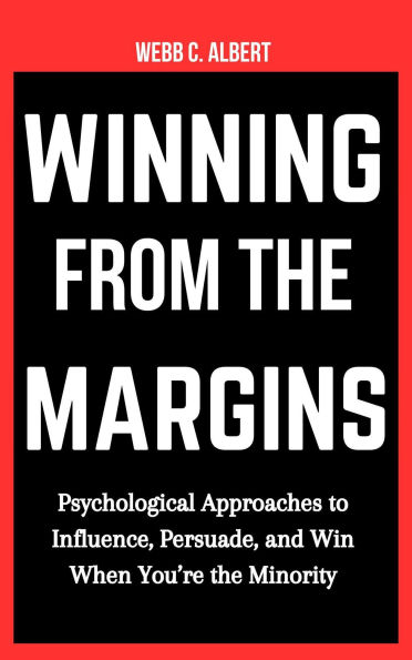 Winning from the Margins: Psychological Approaches to Influence, Persuade, and Win When You're the Minority
