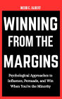 Winning from the Margins: Psychological Approaches to Influence, Persuade, and Win When You're the Minority