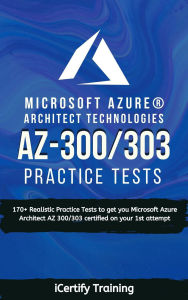 Title: AZ-300/303 Microsoft Azure® Architect Technologies Practice Tests, Author: iCertify Training