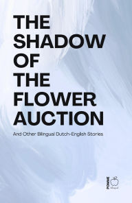 Title: The Shadow of the Flower Auction And Other Bilingual Dutch-English Stories, Author: Pomme Bilingual