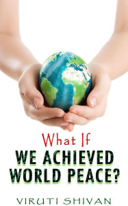 Title: What If We Achieved World Peace? (WHAT IF SERIES), Author: Viruti Shivan