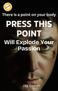 Title: Press This Point Will Explode Your Passion, Author: Jay Basuki