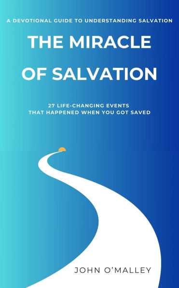 The Miracle of Salvation: 27 Life-Changing Events That Happened When You Got Saved
