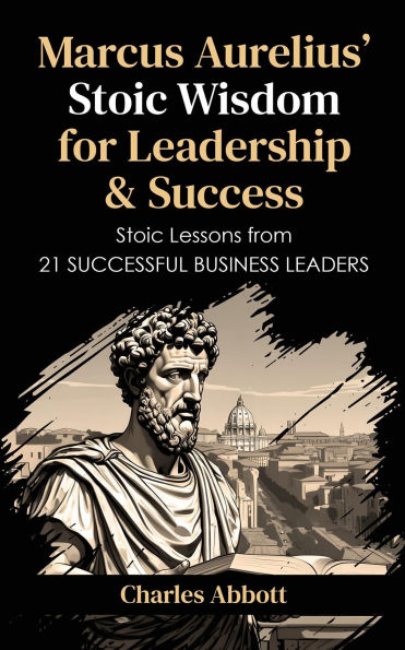 Marcus Aurelius' Stoic Wisdom for Leadership & Success (Stoic Trilogy: Timeless Wisdom and Meditations, #3)