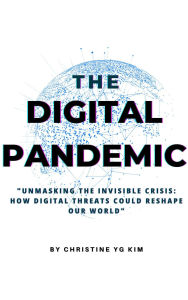 Title: The Digital Pandemic Unmasking the Invisible Crisis: How Digital Threats Could Reshape Our World, Author: Yungi Kim