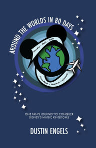 Title: Around the Worlds in 80 Days: One Fan's Journey to Conquer Disney's Magic Kingdoms, Author: Dustin Engels